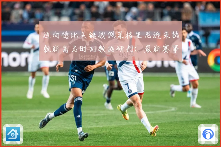 迈向德比关键战佩莱格里尼迎来执教新高光时刻数据研判：最新赛事动态与深度分析