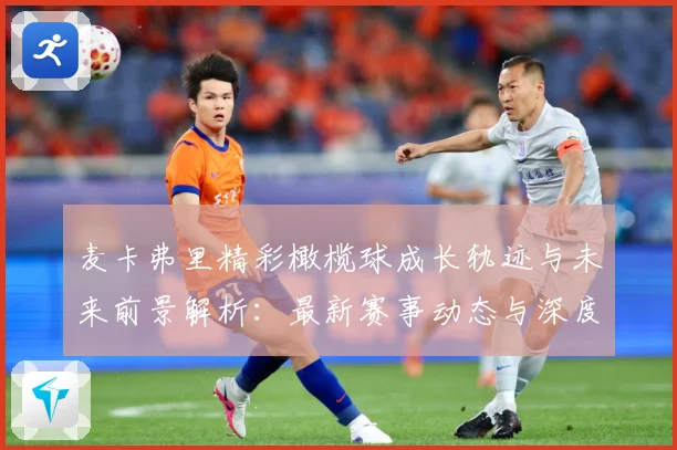 麦卡弗里精彩橄榄球成长轨迹与未来前景解析：最新赛事动态与深度分析