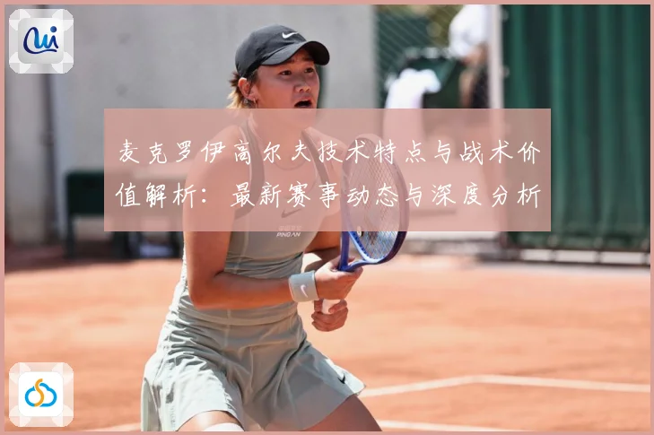 麦克罗伊高尔夫技术特点与战术价值解析：最新赛事动态与深度分析