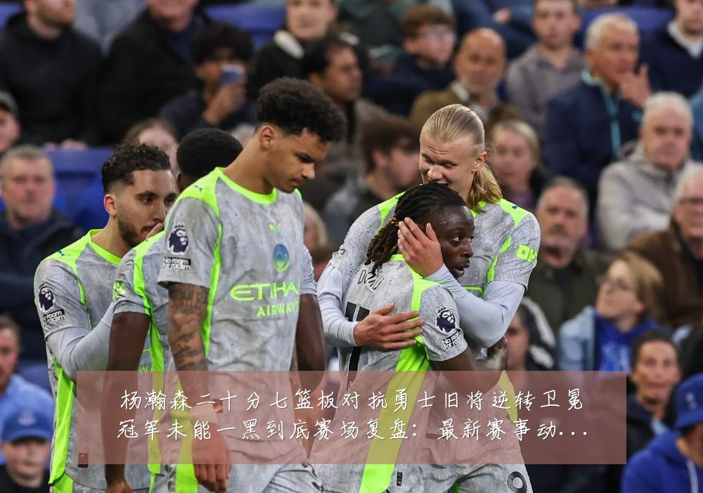 杨瀚森二十分七篮板对抗勇士旧将逆转卫冕冠军未能一黑到底赛场复盘:最新赛事动态与深度分析