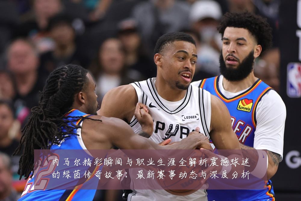 内马尔精彩瞬间与职业生涯全解析震撼球迷的绿茵传奇故事：最新赛事动态与深度分析