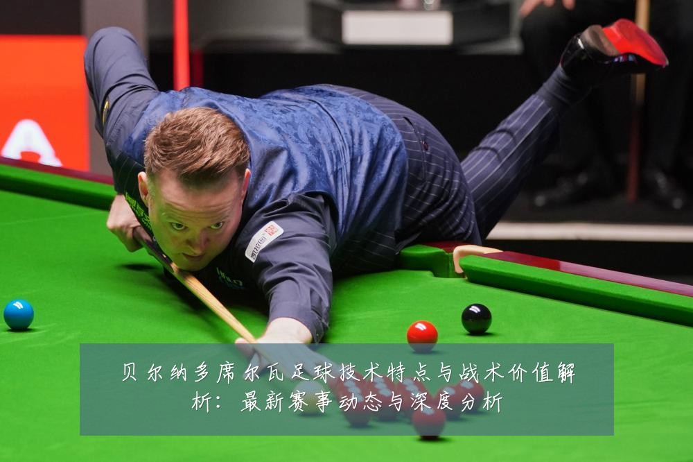 贝尔纳多席尔瓦足球技术特点与战术价值解析：最新赛事动态与深度分析