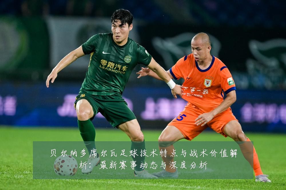 贝尔纳多席尔瓦足球技术特点与战术价值解析：最新赛事动态与深度分析