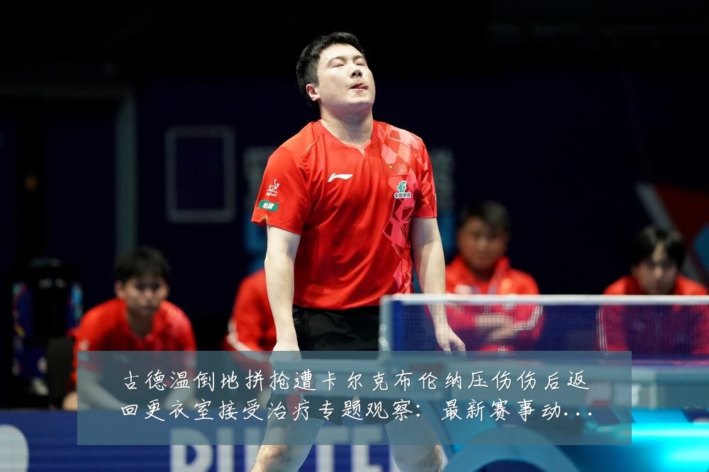 古德温倒地拼抢遭卡尔克布伦纳压伤伤后返回更衣室接受治疗专题观察:最新赛事动态与深度分析