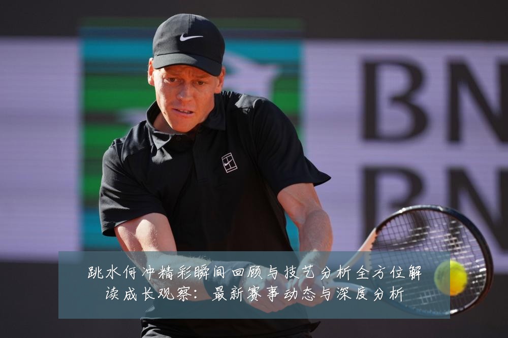 跳水何冲精彩瞬间回顾与技艺分析全方位解读成长观察:最新赛事动态与深度分析