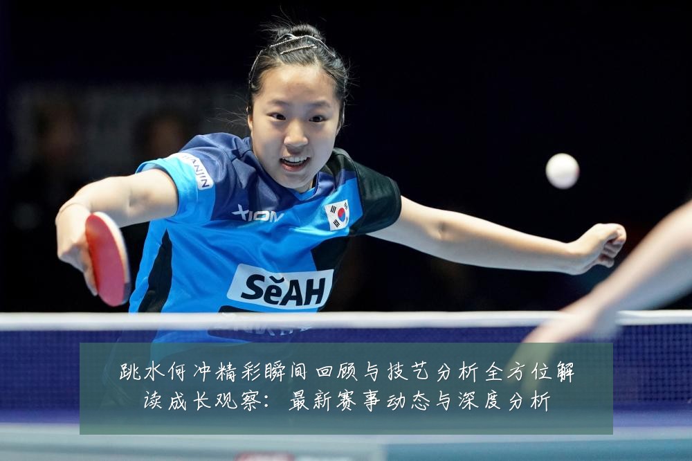 跳水何冲精彩瞬间回顾与技艺分析全方位解读成长观察:最新赛事动态与深度分析
