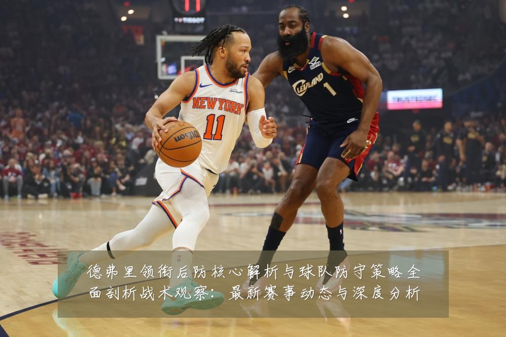 德弗里领衔后防核心解析与球队防守策略全面剖析战术观察：最新赛事动态与深度分析